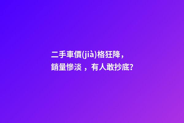 二手車價(jià)格狂降，銷量慘淡，有人敢抄底？